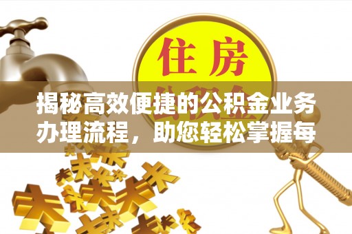 加格达奇揭秘高效便捷的公积金业务办理流程，助您轻松掌握每一步