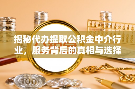 加格达奇揭秘代办提取公积金中介行业，服务背后的真相与选择指南