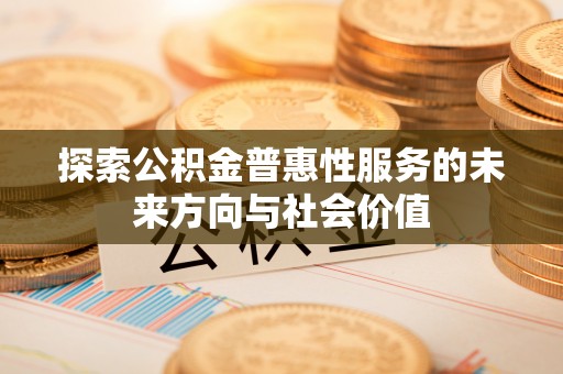 加格达奇探索公积金普惠性服务的未来方向与社会价值