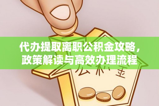 加格达奇代办提取离职公积金攻略，政策解读与高效办理流程