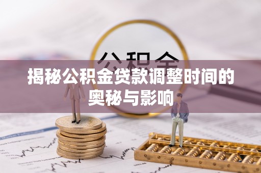 加格达奇揭秘公积金贷款调整时间的奥秘与影响