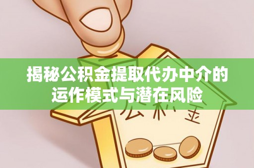 加格达奇揭秘公积金提取代办中介的运作模式与潜在风险