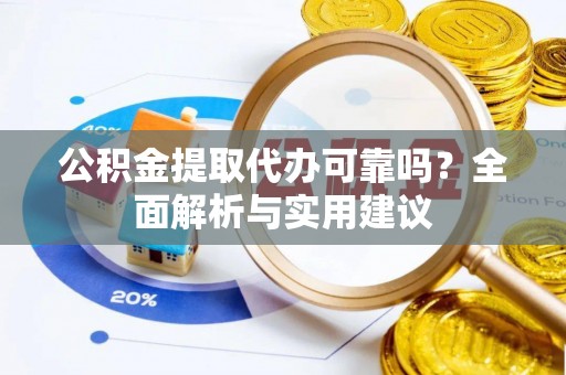 加格达奇公积金提取代办可靠吗？全面解析与实用建议