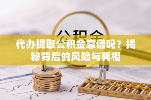 加格达奇代办提取公积金靠谱吗？揭秘背后的风险与真相