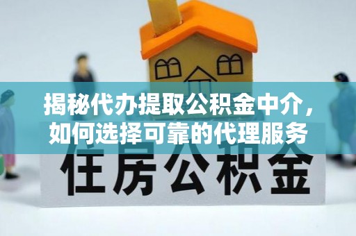 加格达奇揭秘代办提取公积金中介，如何选择可靠的代理服务