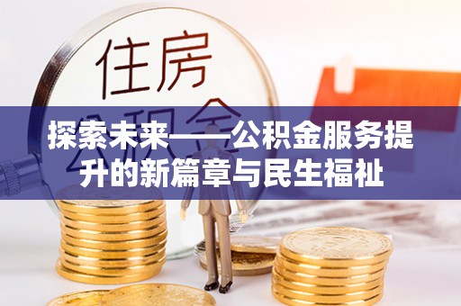 加格达奇探索未来——公积金服务提升的新篇章与民生福祉