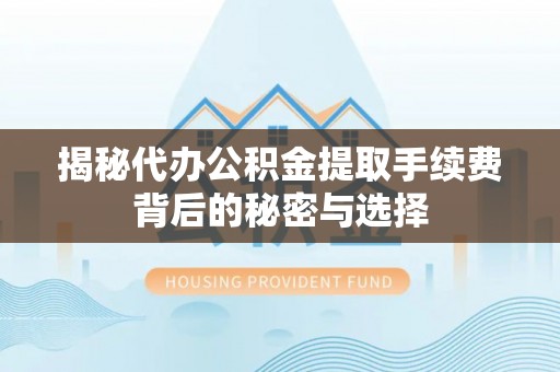 加格达奇揭秘代办公积金提取手续费背后的秘密与选择