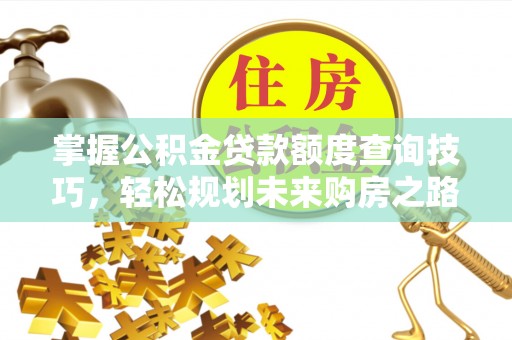 加格达奇掌握公积金贷款额度查询技巧，轻松规划未来购房之路