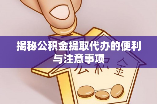 加格达奇揭秘公积金提取代办的便利与注意事项