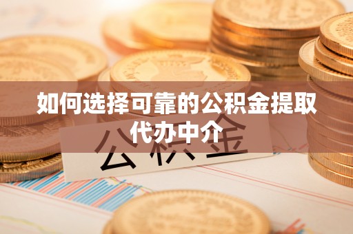 加格达奇如何选择可靠的公积金提取代办中介