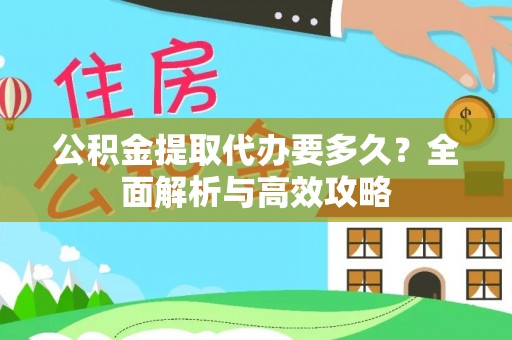 加格达奇公积金提取代办要多久？全面解析与高效攻略