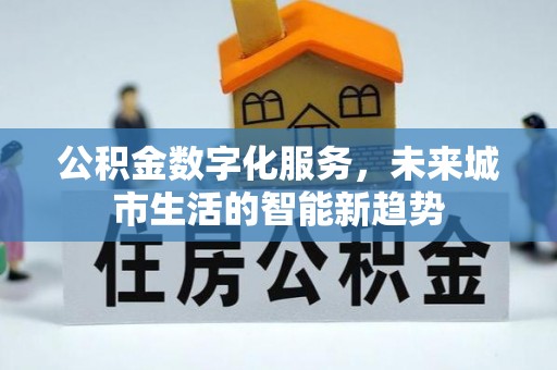 加格达奇公积金数字化服务，未来城市生活的智能新趋势