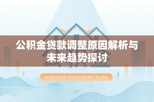 加格达奇公积金贷款调整原因解析与未来趋势探讨