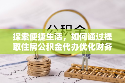 加格达奇探索便捷生活，如何通过提取住房公积金代办优化财务规划