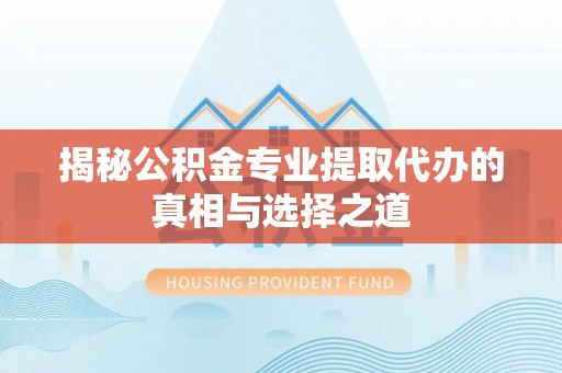 加格达奇揭秘公积金专业提取代办的真相与选择之道