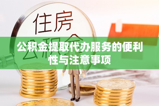加格达奇公积金提取代办服务的便利性与注意事项