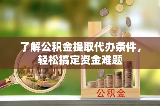 加格达奇了解公积金提取代办条件，轻松搞定资金难题