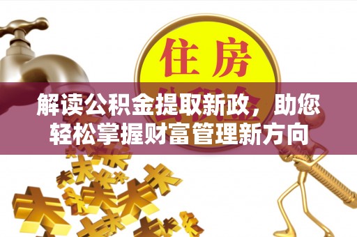 加格达奇解读公积金提取新政，助您轻松掌握财富管理新方向