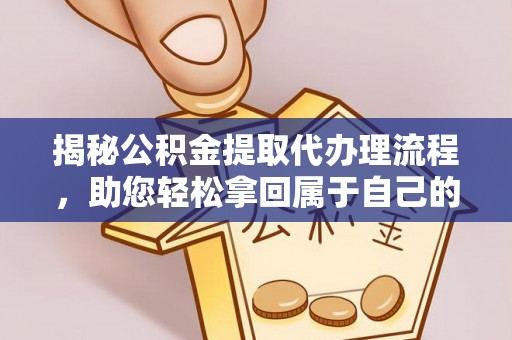 加格达奇揭秘公积金提取代办理流程，助您轻松拿回属于自己的钱