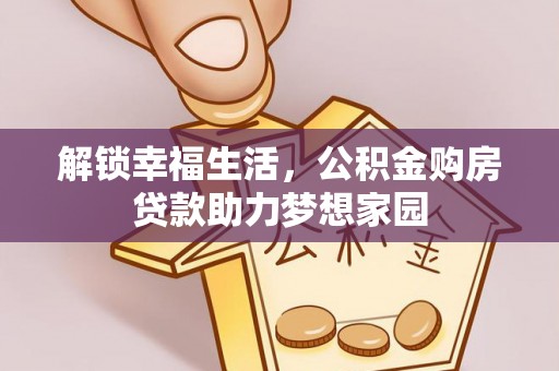 加格达奇解锁幸福生活，公积金购房贷款助力梦想家园