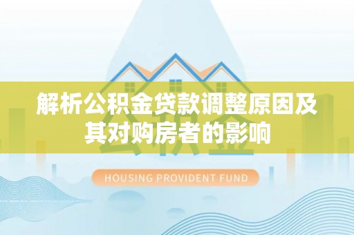 加格达奇解析公积金贷款调整原因及其对购房者的影响