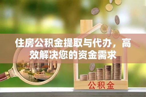 加格达奇住房公积金提取与代办，高效解决您的资金需求