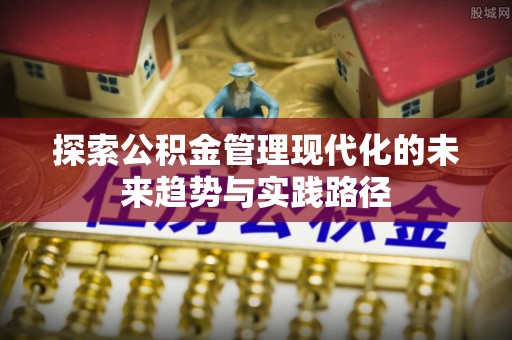 加格达奇探索公积金管理现代化的未来趋势与实践路径