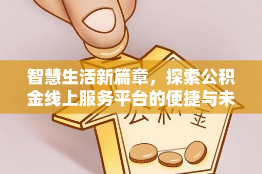 加格达奇智慧生活新篇章，探索公积金线上服务平台的便捷与未来