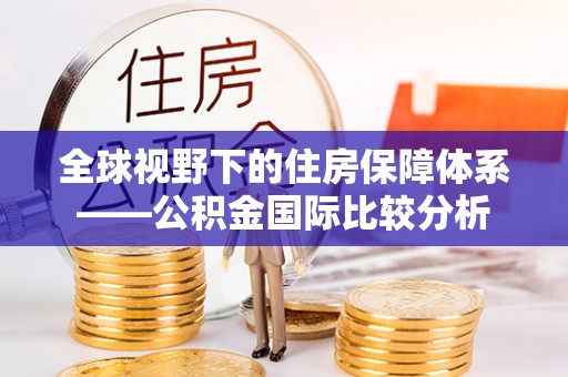 加格达奇全球视野下的住房保障体系——公积金国际比较分析