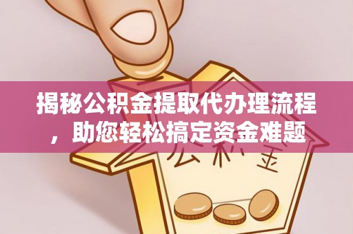 加格达奇揭秘公积金提取代办理流程，助您轻松搞定资金难题