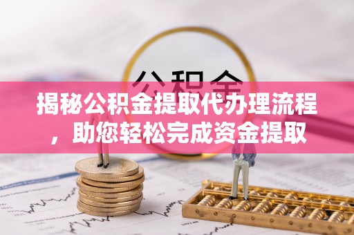加格达奇揭秘公积金提取代办理流程，助您轻松完成资金提取