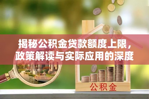 加格达奇揭秘公积金贷款额度上限，政策解读与实际应用的深度分析