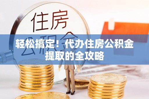 加格达奇轻松搞定！代办住房公积金提取的全攻略