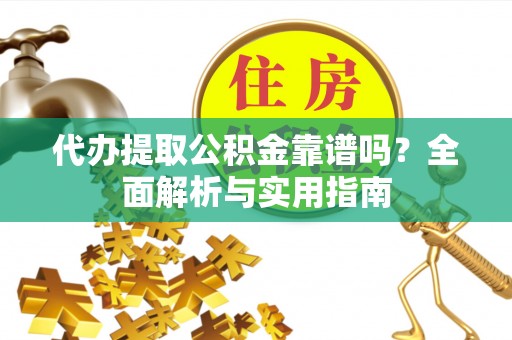 加格达奇代办提取公积金靠谱吗？全面解析与实用指南