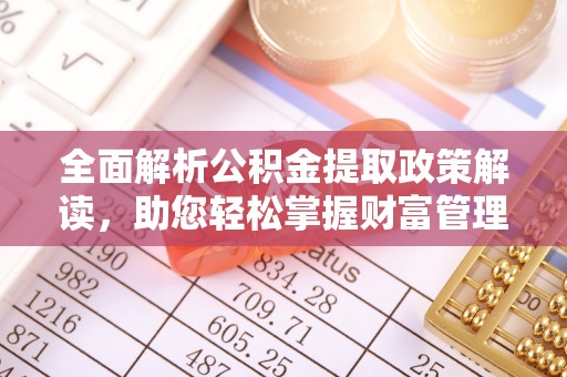 加格达奇全面解析公积金提取政策解读，助您轻松掌握财富管理新方向
