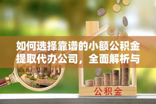加格达奇如何选择靠谱的小额公积金提取代办公司，全面解析与实用指南