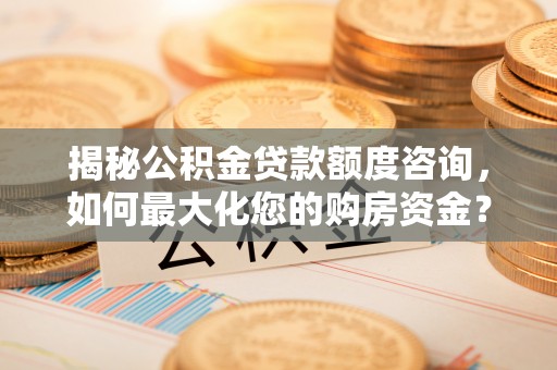 加格达奇揭秘公积金贷款额度咨询，如何最大化您的购房资金？