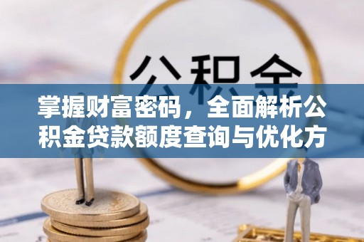 加格达奇掌握财富密码，全面解析公积金贷款额度查询与优化方案